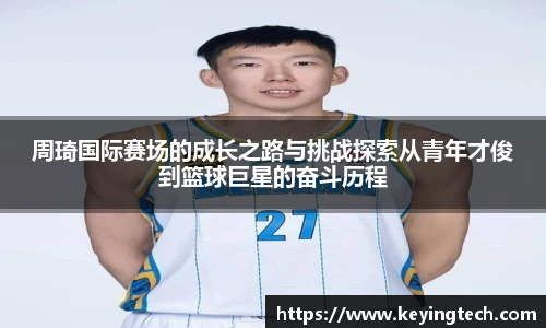 周琦国际赛场的成长之路与挑战探索从青年才俊到篮球巨星的奋斗历程
